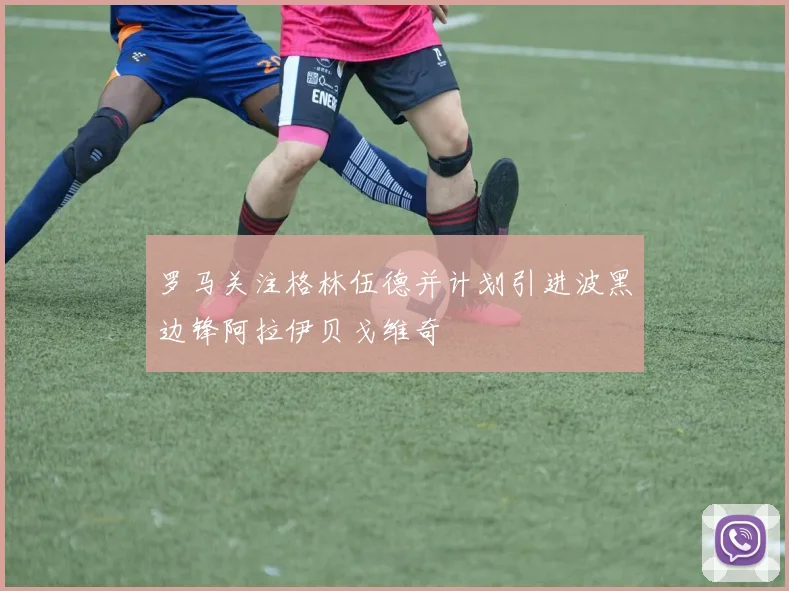 罗马关注格林伍德并计划引进波黑边锋阿拉伊贝戈维奇
