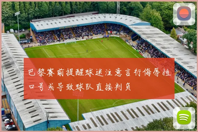 巴黎赛前提醒球迷注意言行侮辱性口号或导致球队直接判负