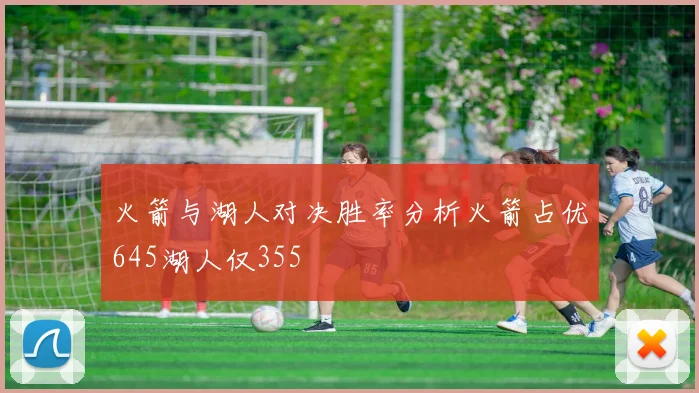 火箭与湖人对决胜率分析火箭占优645湖人仅355