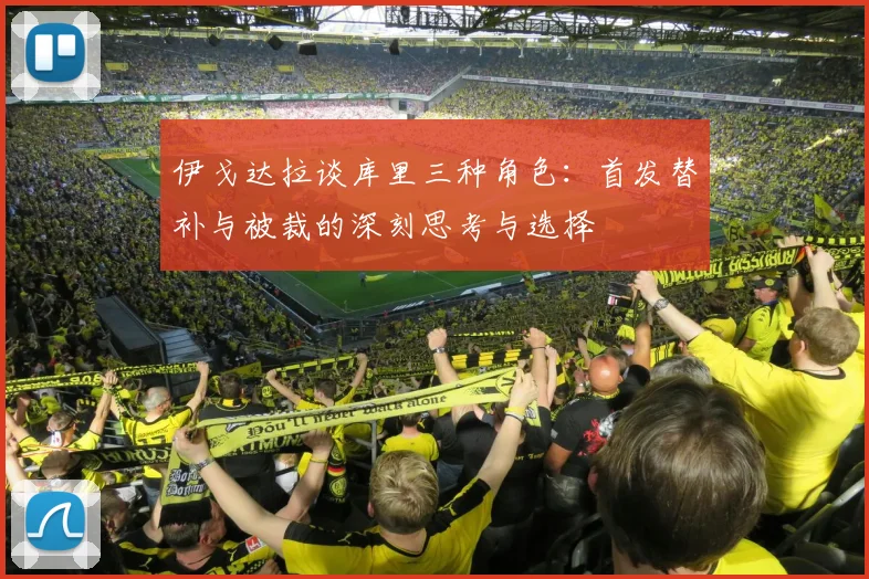 伊戈达拉谈库里三种角色：首发替补与被裁的深刻思考与选择