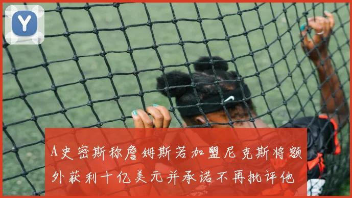 A史密斯称詹姆斯若加盟尼克斯将额外获利十亿美元并承诺不再批评他