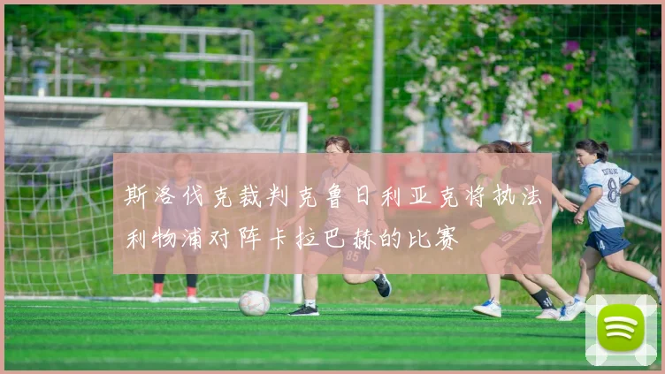 斯洛伐克裁判克鲁日利亚克将执法利物浦对阵卡拉巴赫的比赛