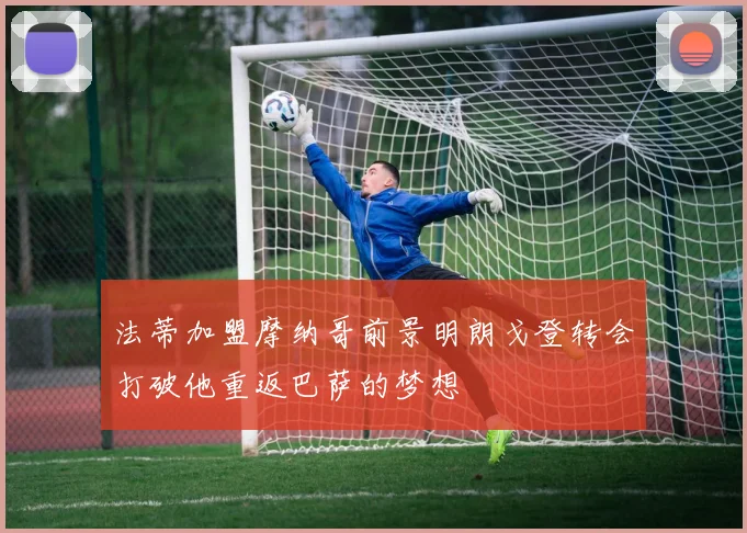 法蒂加盟摩纳哥前景明朗戈登转会打破他重返巴萨的梦想