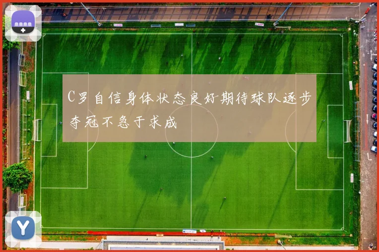 C罗自信身体状态良好期待球队逐步夺冠不急于求成