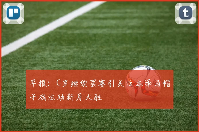 早报：C罗继续罢赛引关注本泽马帽子戏法助新月大胜