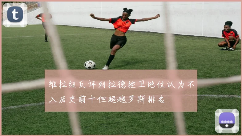 维拉纽瓦评利拉德控卫地位认为不入历史前十但超越罗斯排名